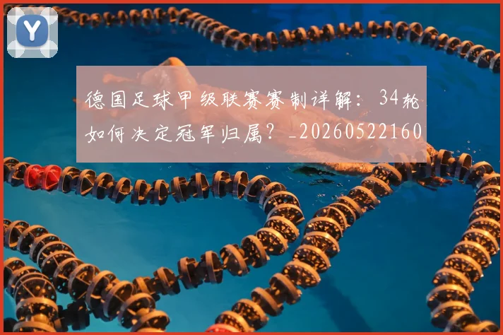 德国足球甲级联赛赛制详解：34轮如何决定冠军归属？_20260522160641