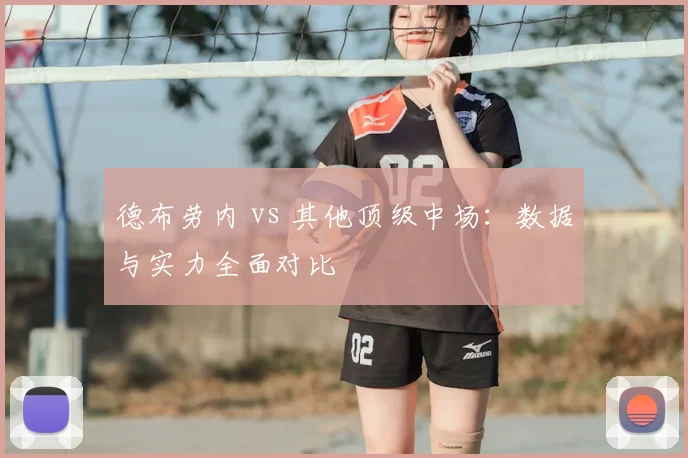 德布劳内 vs 其他顶级中场：数据与实力全面对比
