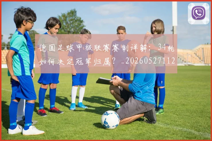 德国足球甲级联赛赛制详解:34轮如何决定冠军归属?_20260527112354